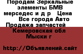 Породам Зеркальные элементы БМВ мерседес и д.р › Цена ­ 500 - Все города Авто » Продажа запчастей   . Кемеровская обл.,Мыски г.